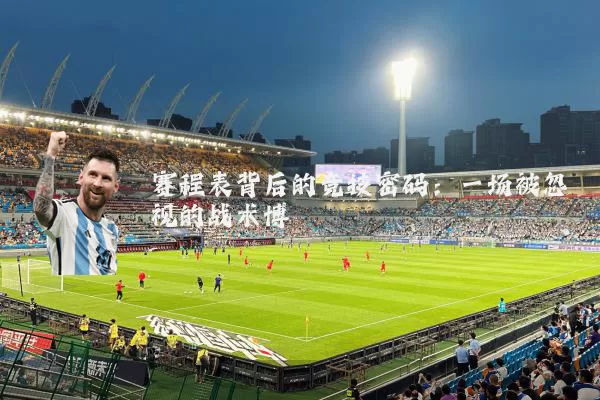 赛程表背后的竞技密码：一场被忽视的战术博弈