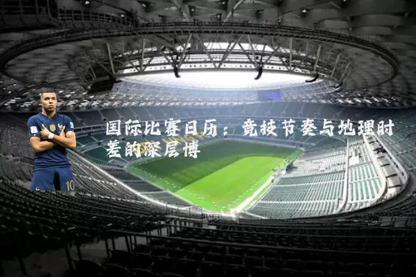 国际比赛日历:竞技节奏与地理时差的深层博弈