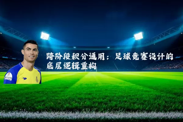 跨阶段积分通用：足球竞赛设计的底层逻辑重构