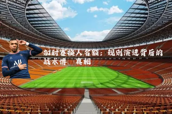 加时赛换人名额：规则演进背后的战术博弈真相