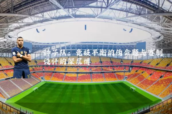 种子队:竞技平衡的伪命题与赛制设计的深层博弈