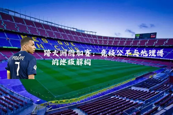 跨大洲附加赛：竞技公平与地理博弈的终极解构