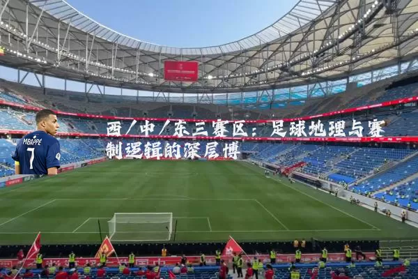 西/中/东三赛区：足球地理与赛制逻辑的深层博弈