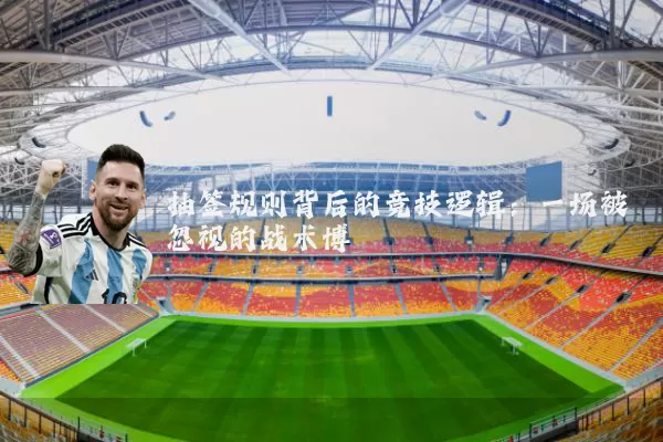 抽签规则背后的竞技逻辑:一场被忽视的战术博弈