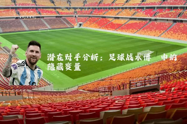 潜在对手分析：足球战术博弈中的隐藏变量