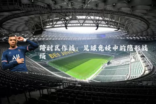跨时区作战:足球竞技中的隐形战场