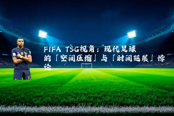 FIFA TSG视角：现代足球的「空间压缩」与「时间延展」悖论