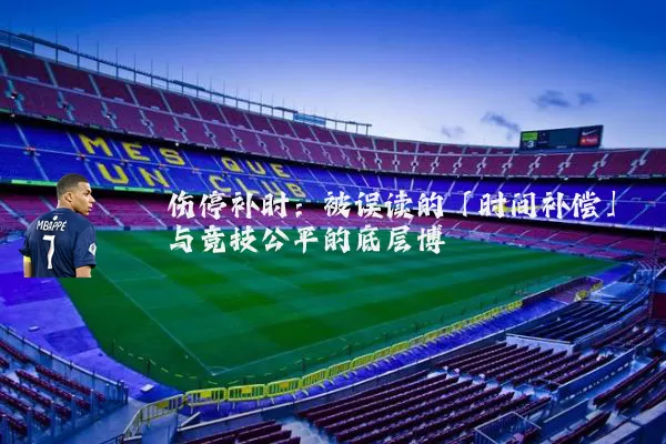 伤停补时：被误读的「时间补偿」与竞技公平的底层博弈