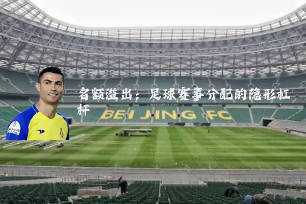 名额溢出:足球赛事分配的隐形杠杆