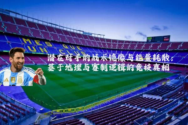 潜在对手的战术镜像与能量耗散:基于地理与赛制逻辑的竞技真相