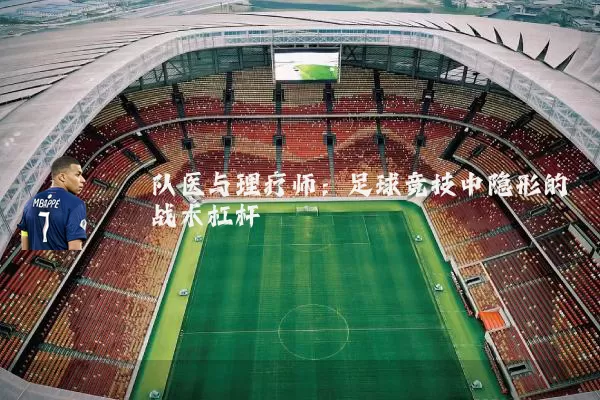 队医与理疗师:足球竞技中隐形的战术杠杆