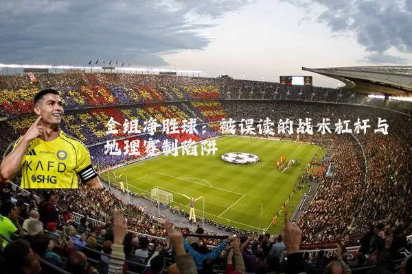 全组净胜球：被误读的战术杠杆与地理赛制陷阱