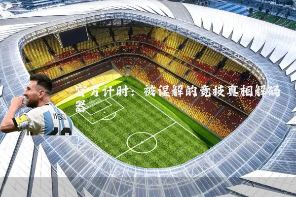 官方计时:被误解的竞技真相解码器