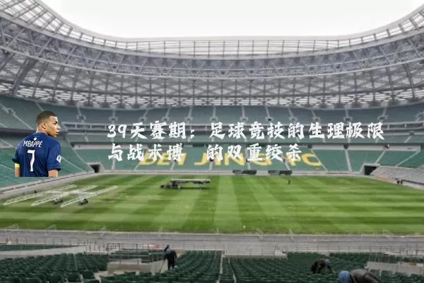 39天赛期:足球竞技的生理极限与战术博弈的双重绞杀