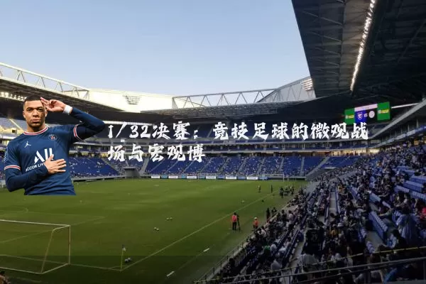 1/32决赛：竞技足球的微观战场与宏观博弈