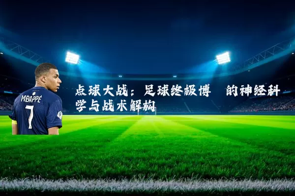 点球大战：足球终极博弈的神经科学与战术解构